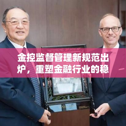 金控監督管理新規范出爐,重塑金融行業的穩健基石,引領行業繁榮新篇章