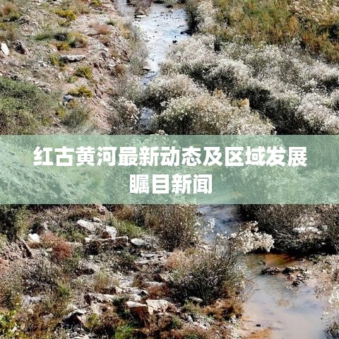 紅古黃河最新動態及區域發展矚目新聞