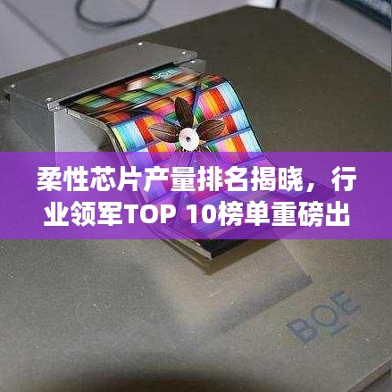 柔性芯片產量排名揭曉,行業領軍TOP 10榜單重磅出爐!
