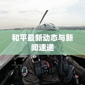 和平最新動(dòng)態(tài)與新聞速遞