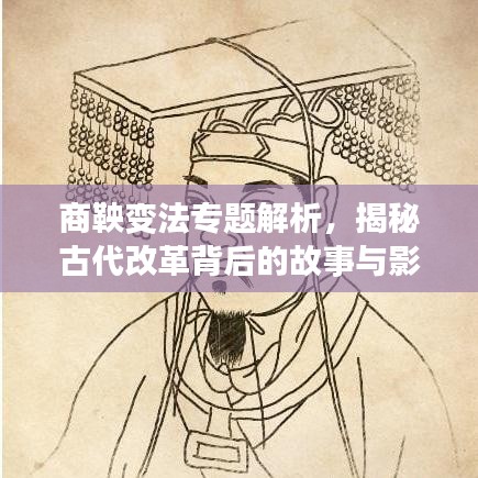 商鞅變法專題解析,揭秘古代改革背后的故事與影響