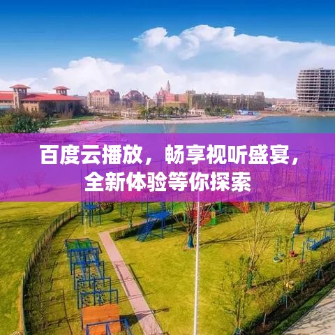 百度云播放,暢享視聽盛宴,全新體驗等你探索