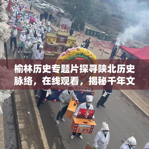 榆林歷史專題片探尋陜北歷史脈絡(luò),在線觀看,揭秘千年文明之旅