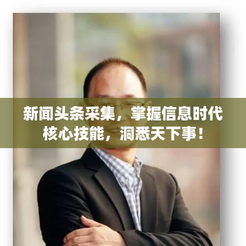 新聞頭條采集,掌握信息時代核心技能,洞悉天下事!
