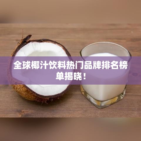 全球椰汁飲料熱門(mén)品牌排名榜單揭曉!