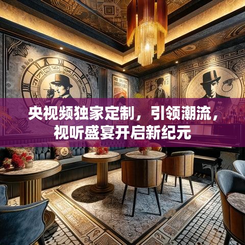 央視頻獨家定制,引領(lǐng)潮流,視聽盛宴開啟新紀元