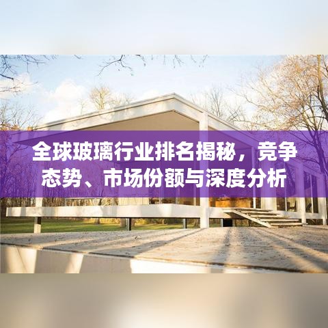 全球玻璃行業排名揭秘,競爭態勢、市場份額與深度分析