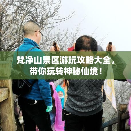 梵凈山景區游玩攻略大全,帶你玩轉神秘仙境!