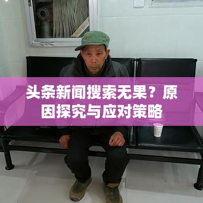 頭條新聞搜索無果?原因探究與應(yīng)對(duì)策略