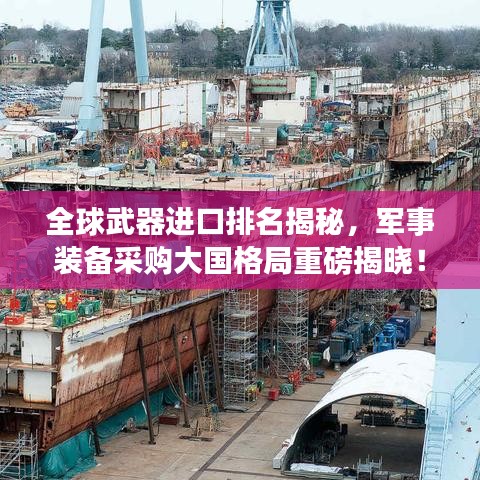 全球武器進口排名揭秘,軍事裝備采購大國格局重磅揭曉!