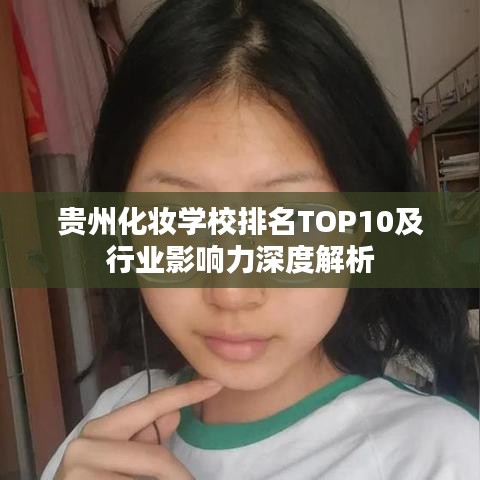 貴州化妝學(xué)校排名TOP10及行業(yè)影響力深度解析