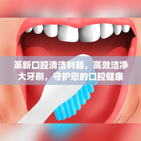 革新口腔清潔利器,高效潔凈大牙刷,守護您的口腔健康