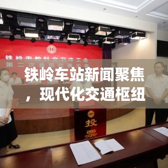 鐵嶺車站新聞聚焦,現代化交通樞紐的新篇章