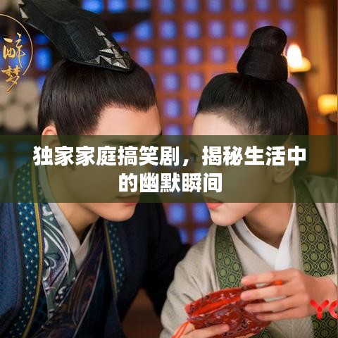 獨家家庭搞笑劇，揭秘生活中的幽默瞬間