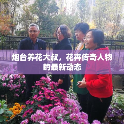 煙臺養(yǎng)花大叔,花卉傳奇人物的最新動態(tài)