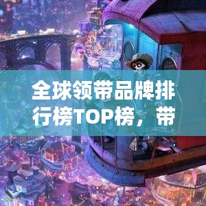 全球領(lǐng)帶品牌排行榜TOP榜,帶你領(lǐng)略時(shí)尚魅力之巔!
