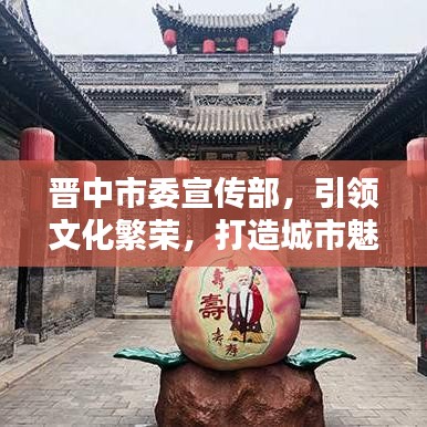 晉中市委宣傳部,引領文化繁榮,打造城市魅力新名片