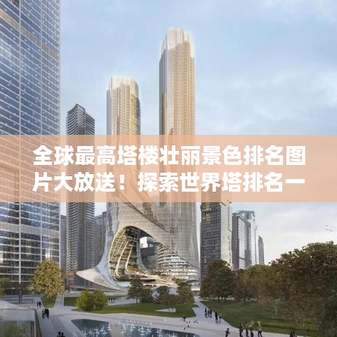 全球最高塔樓壯麗景色排名圖片大放送!探索世界塔排名一覽表