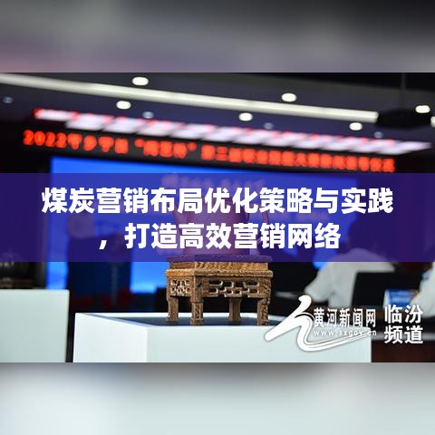 煤炭營(yíng)銷布局優(yōu)化策略與實(shí)踐,打造高效營(yíng)銷網(wǎng)絡(luò)