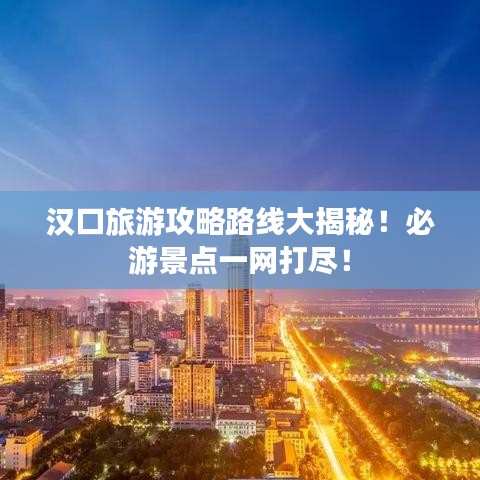 漢口旅游攻略路線大揭秘!必游景點一網打盡!