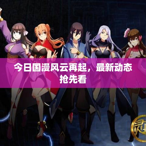 今日國漫風(fēng)云再起，最新動態(tài)搶先看