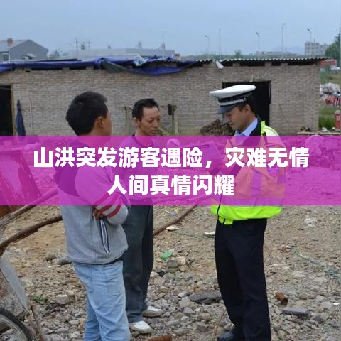 山洪突發(fā)游客遇險,災難無情人間真情閃耀