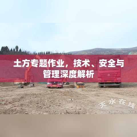 土方專題作業(yè),技術(shù)、安全與管理深度解析
