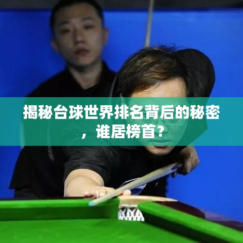 揭秘臺球世界排名背后的秘密,誰居榜首?