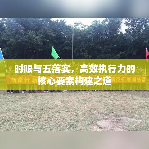 時限與五落實,高效執行力的核心要素構建之道