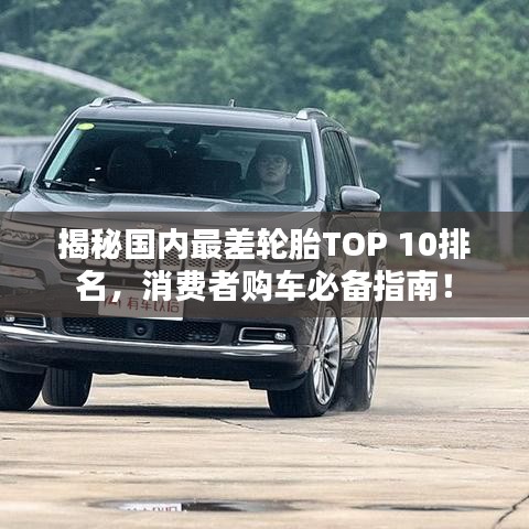 揭秘國內(nèi)最差輪胎TOP 10排名,消費(fèi)者購車必備指南!