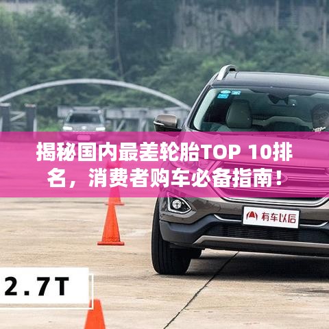 揭秘國內最差輪胎TOP 10排名,消費者購車必備指南!
