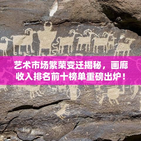藝術市場繁榮變遷揭秘,畫廊收入排名前十榜單重磅出爐!