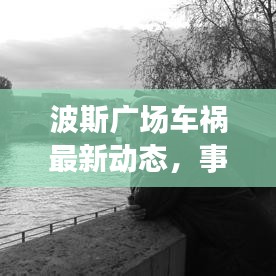 波斯廣場車禍最新動態,事故進展揭秘