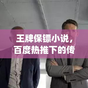 王牌保鏢小說,百度熱推下的傳奇保鏢故事