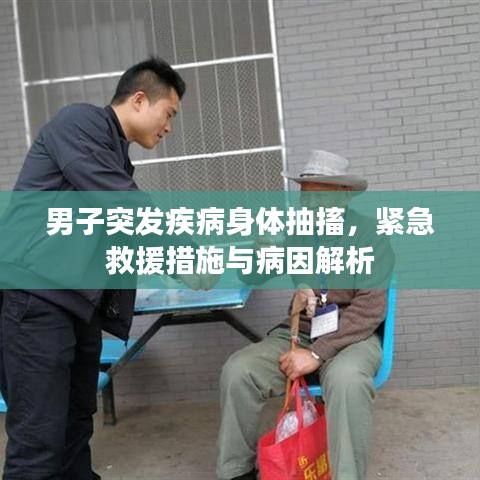 男子突發(fā)疾病身體抽搐,緊急救援措施與病因解析