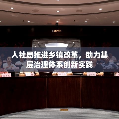 人社局推進(jìn)鄉(xiāng)鎮(zhèn)改革,助力基層治理體系創(chuàng)新實(shí)踐