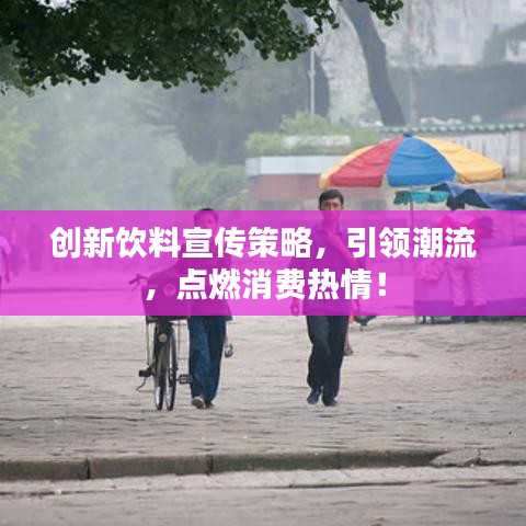 創(chuàng)新飲料宣傳策略,引領(lǐng)潮流,點(diǎn)燃消費(fèi)熱情!