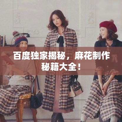 百度獨家揭秘,麻花制作秘籍大全!