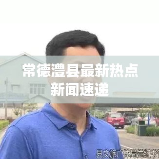 常德澧縣最新熱點新聞速遞