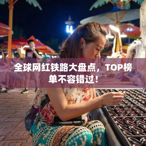 全球網紅鐵路大盤點,TOP榜單不容錯過!