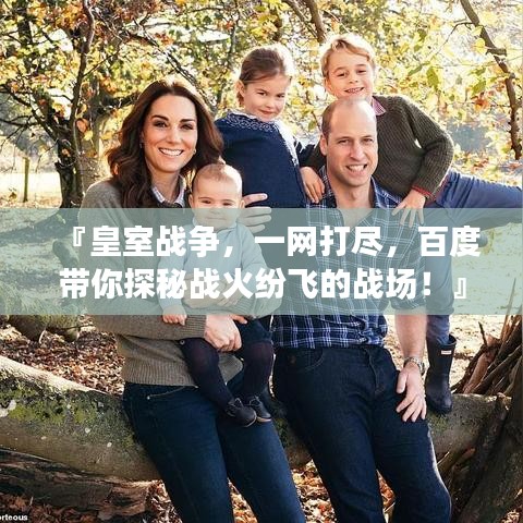 『皇室戰(zhàn)爭,一網(wǎng)打盡,百度帶你探秘戰(zhàn)火紛飛的戰(zhàn)場!』
