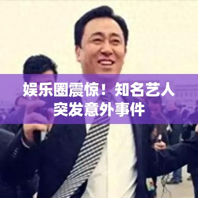 娛樂圈震驚！知名藝人突發意外事件