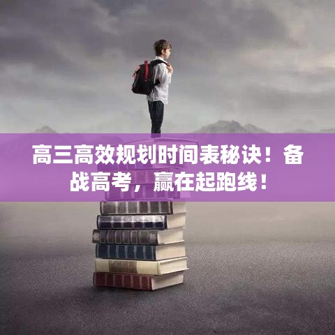 高三高效規(guī)劃時(shí)間表秘訣！備戰(zhàn)高考，贏在起跑線！
