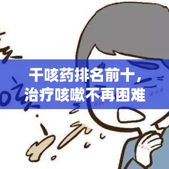 干咳藥排名前十,治療咳嗽不再困難!