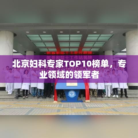 北京婦科專家TOP10榜單,專業(yè)領(lǐng)域的領(lǐng)軍者