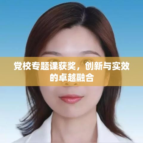 黨校專題課獲獎,創(chuàng)新與實(shí)效的卓越融合