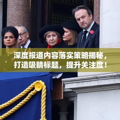 深度報道內(nèi)容落實策略揭秘,打造吸睛標題,提升關(guān)注度!