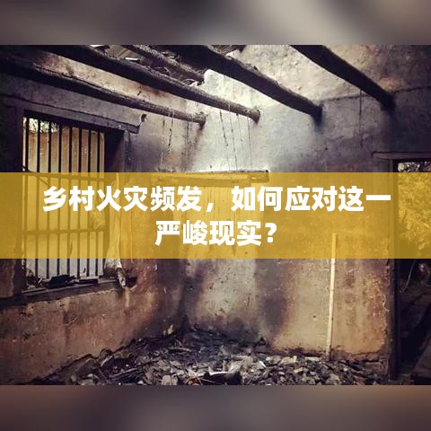 鄉村火災頻發,如何應對這一嚴峻現實?