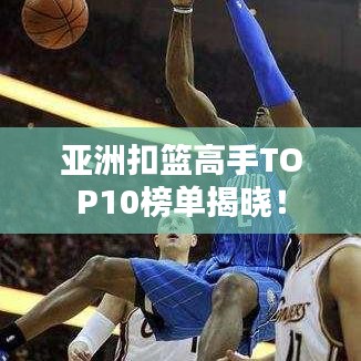 亞洲扣籃高手TOP10榜單揭曉!