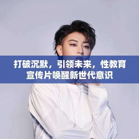 打破沉默,引領未來,性教育宣傳片喚醒新世代意識